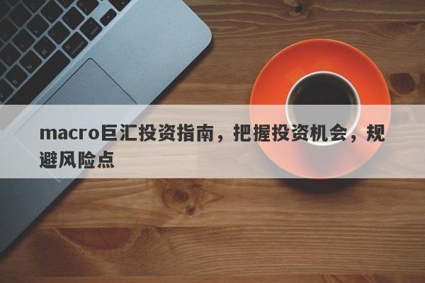 macro巨汇投资指南，把握投资机会，规避风险点