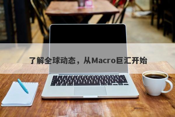 了解全球动态，从Macro巨汇开始