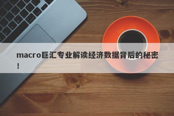 macro巨汇专业解读经济数据背后的秘密！