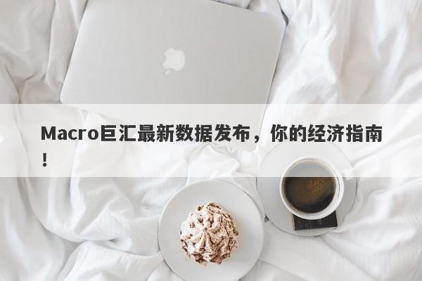 Macro巨汇最新数据发布，你的经济指南！