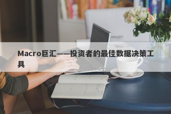 Macro巨汇——投资者的最佳数据决策工具