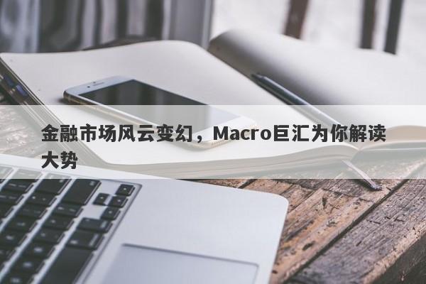 金融市场风云变幻，Macro巨汇为你解读大势