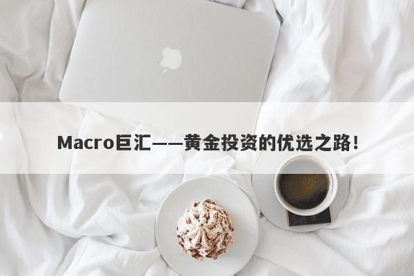 Macro巨汇——黄金投资的优选之路！