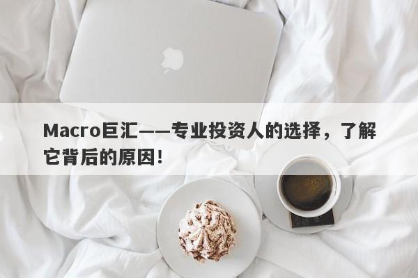 Macro巨汇——专业投资人的选择，了解它背后的原因！