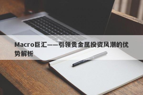 Macro巨汇——引领贵金属投资风潮的优势解析