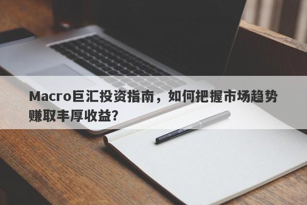 Macro巨汇投资指南，如何把握市场趋势赚取丰厚收益？