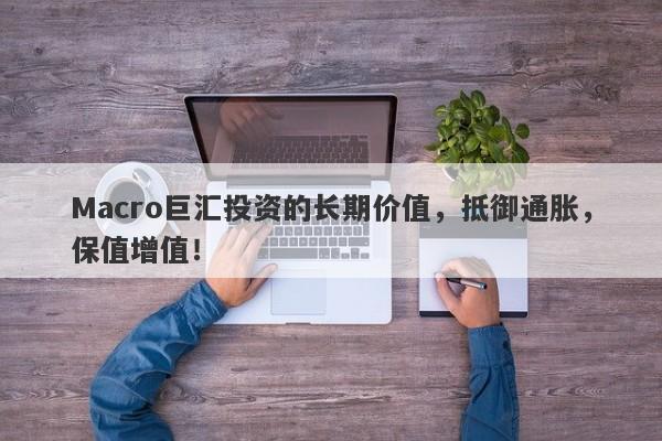 Macro巨汇投资的长期价值，抵御通胀，保值增值！