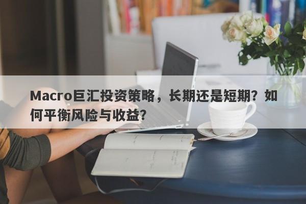 Macro巨汇投资策略，长期还是短期？如何平衡风险与收益？
