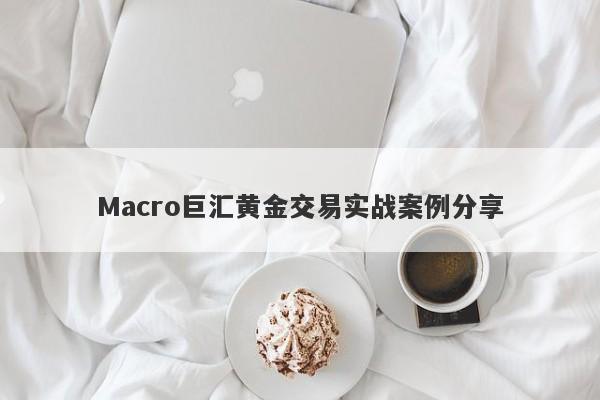 Macro巨汇黄金交易实战案例分享