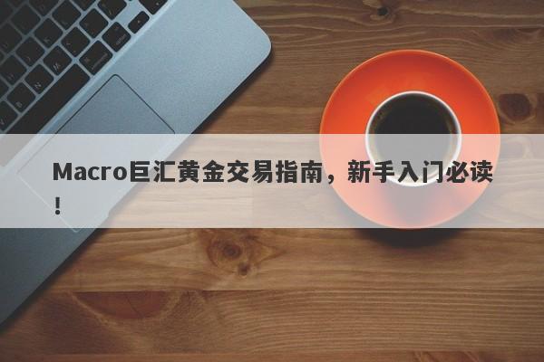 Macro巨汇黄金交易指南，新手入门必读！