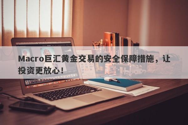Macro巨汇黄金交易的安全保障措施，让投资更放心！