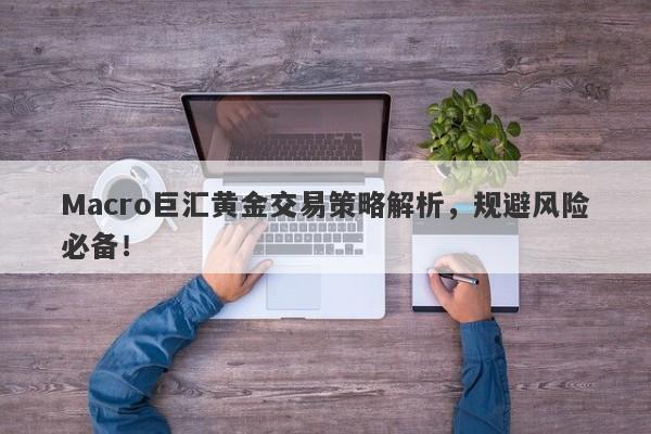 Macro巨汇黄金交易策略解析，规避风险必备！