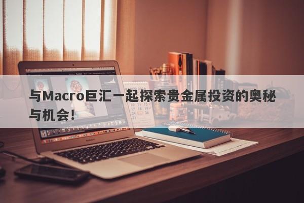 与Macro巨汇一起探索贵金属投资的奥秘与机会！