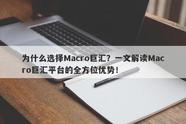 为什么选择Macro巨汇？一文解读Macro巨汇平台的全方位优势！