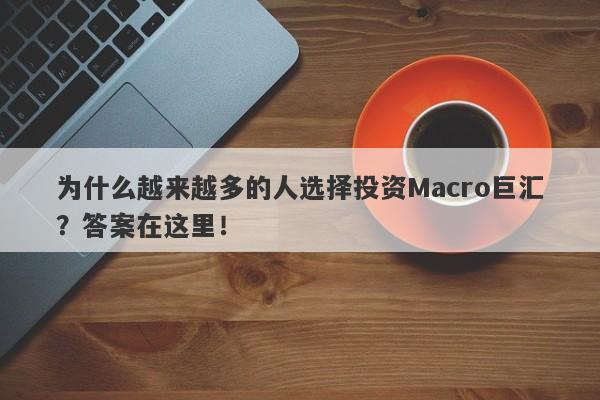 为什么越来越多的人选择投资Macro巨汇？答案在这里！