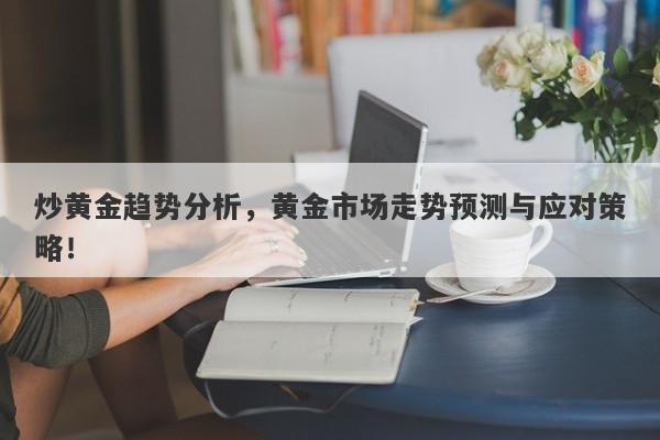 炒黄金趋势分析，黄金市场走势预测与应对策略！