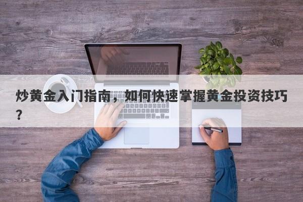 炒黄金入门指南，如何快速掌握黄金投资技巧？