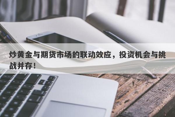 炒黄金与期货市场的联动效应，投资机会与挑战并存！
