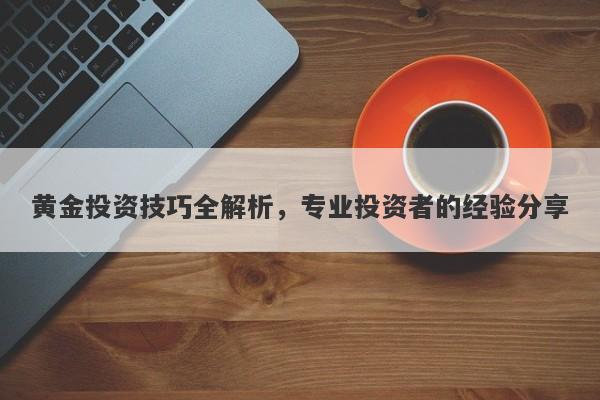 黄金投资技巧全解析，专业投资者的经验分享