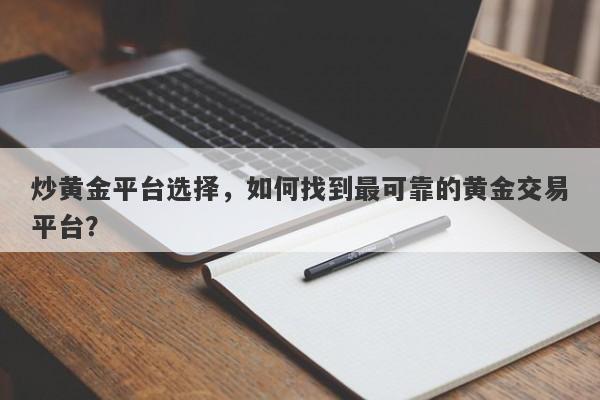 炒黄金平台选择，如何找到最可靠的黄金交易平台？