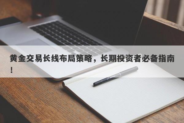 黄金交易长线布局策略，长期投资者必备指南！