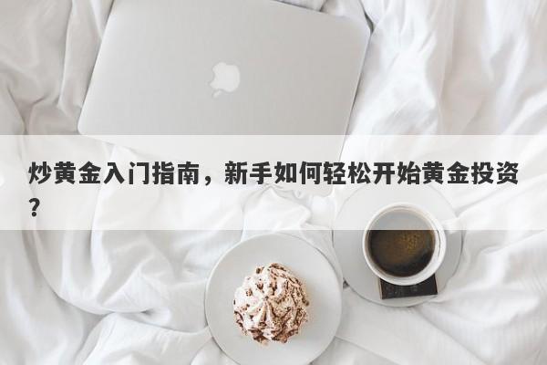 炒黄金入门指南，新手如何轻松开始黄金投资？