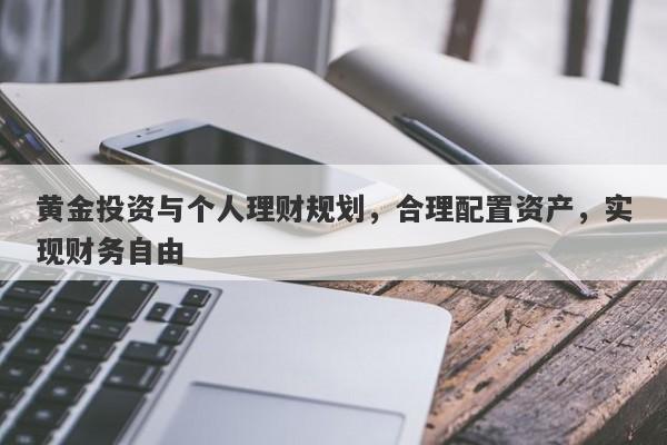 黄金投资与个人理财规划，合理配置资产，实现财务自由