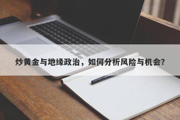 炒黄金与地缘政治，如何分析风险与机会？