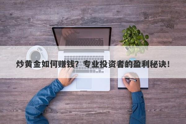 炒黄金如何赚钱？专业投资者的盈利秘诀！