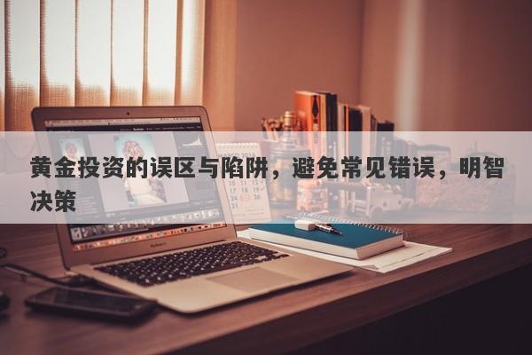 黄金投资的误区与陷阱，避免常见错误，明智决策