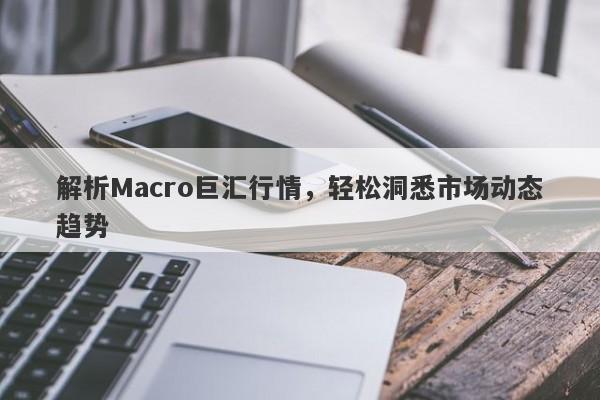 解析Macro巨汇行情，轻松洞悉市场动态趋势