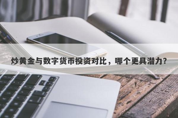 炒黄金与数字货币投资对比，哪个更具潜力？