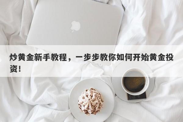 炒黄金新手教程，一步步教你如何开始黄金投资！