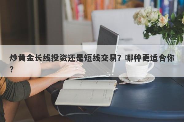 炒黄金长线投资还是短线交易？哪种更适合你？