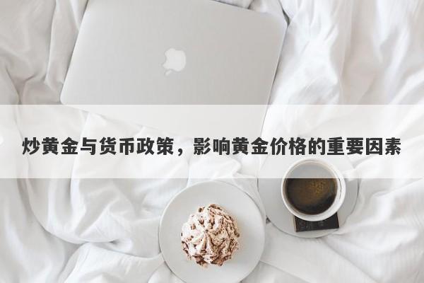 炒黄金与货币政策，影响黄金价格的重要因素
