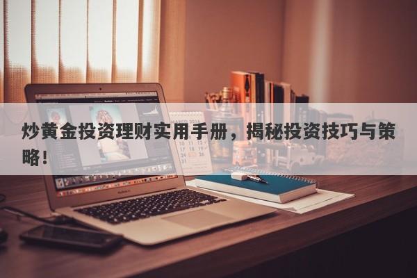 炒黄金投资理财实用手册，揭秘投资技巧与策略！