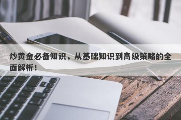 炒黄金必备知识，从基础知识到高级策略的全面解析！