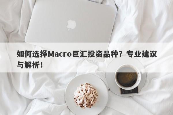 如何选择Macro巨汇投资品种？专业建议与解析！