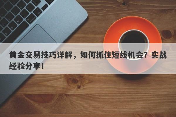 黄金交易技巧详解，如何抓住短线机会？实战经验分享！