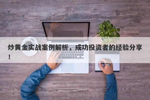 炒黄金实战案例解析，成功投资者的经验分享！