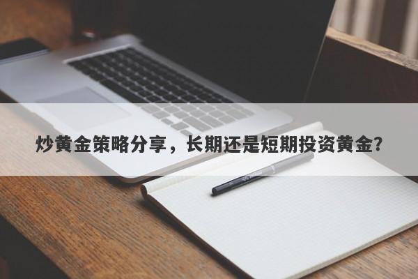 炒黄金策略分享，长期还是短期投资黄金？