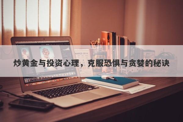 炒黄金与投资心理，克服恐惧与贪婪的秘诀