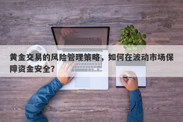 黄金交易的风险管理策略，如何在波动市场保障资金安全？