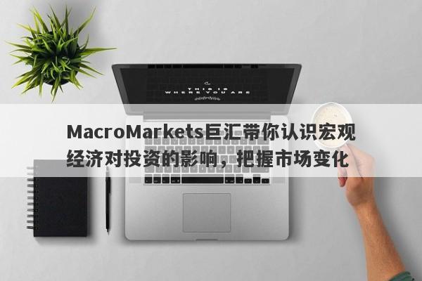 MacroMarkets巨汇带你认识宏观经济对投资的影响，把握市场变化