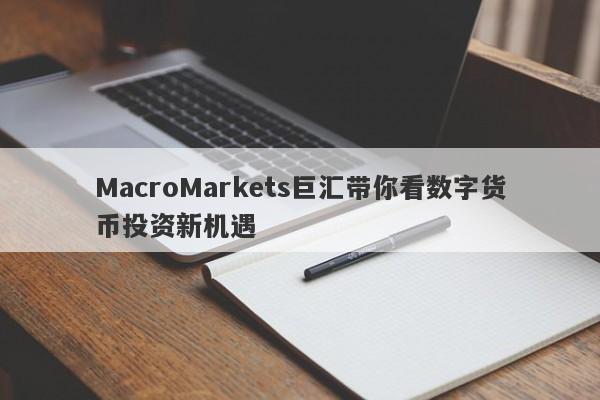 MacroMarkets巨汇带你看数字货币投资新机遇