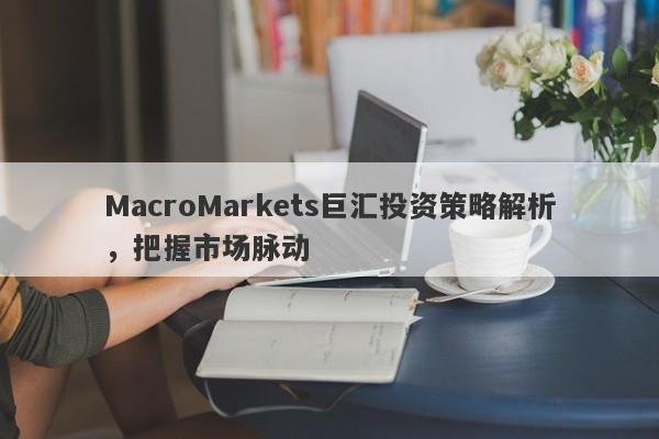 MacroMarkets巨汇投资策略解析，把握市场脉动