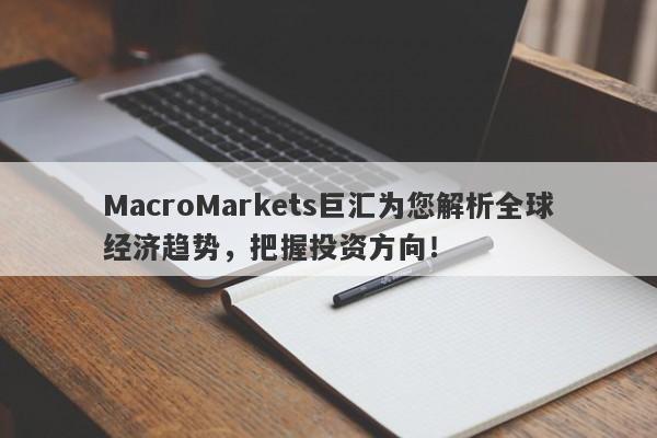 MacroMarkets巨汇为您解析全球经济趋势，把握投资方向！