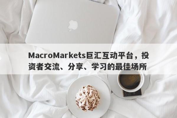 MacroMarkets巨汇互动平台，投资者交流、分享、学习的最佳场所