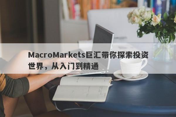MacroMarkets巨汇带你探索投资世界，从入门到精通