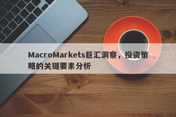 MacroMarkets巨汇洞察，投资策略的关键要素分析